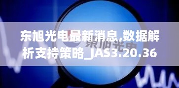 東旭光電最新消息,數(shù)據(jù)解析支持策略_JAS3.20.36直觀版