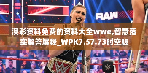 澳彩資料免費的資料大全wwe,智慧落實解答解釋_WPK7.57.73時空版