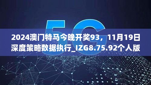 2024澳門特馬今晚開獎93，11月19日深度策略數(shù)據(jù)執(zhí)行_IZG8.75.92個人版