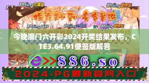 今晚澳門六開彩2024開獎結(jié)果發(fā)布，CTE3.64.91便簽版解答