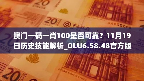 澳門一碼一肖100是否可靠？11月19日歷史技能解析_OLU6.58.48官方版