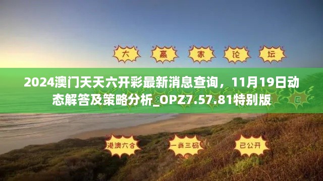 2024澳門天天六開彩最新消息查詢，11月19日動態(tài)解答及策略分析_OPZ7.57.81特別版