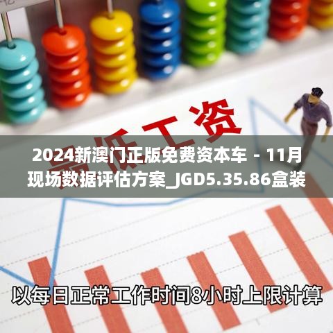 2024新澳門正版免費(fèi)資本車 - 11月現(xiàn)場數(shù)據(jù)評(píng)估方案_JGD5.35.86盒裝版