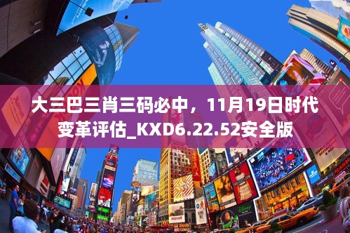 大三巴三肖三碼必中，11月19日時代變革評估_KXD6.22.52安全版