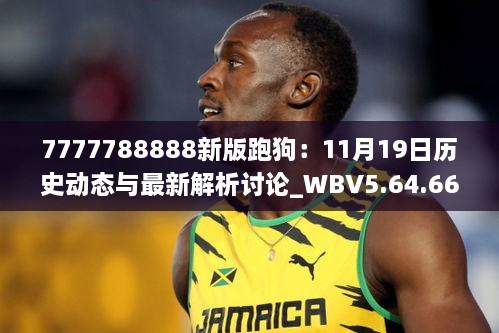 7777788888新版跑狗：11月19日歷史動態(tài)與最新解析討論_WBV5.64.66學院版