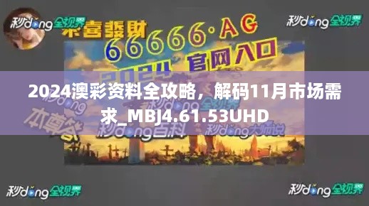 2024澳彩資料全攻略，解碼11月市場(chǎng)需求_MBJ4.61.53UHD