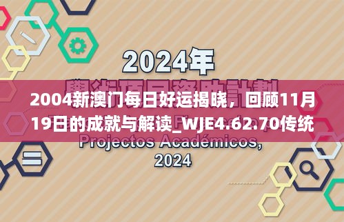 2004新澳門(mén)每日好運(yùn)揭曉，回顧11月19日的成就與解讀_WJE4.62.70傳統(tǒng)版