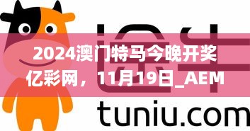 2024澳門特馬今晚開獎(jiǎng)億彩網(wǎng)，11月19日_AEM6.12.57智能版本