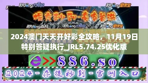 2024澳門天天開好彩全攻略，11月19日特別答疑執(zhí)行_JRL5.74.25優(yōu)化版