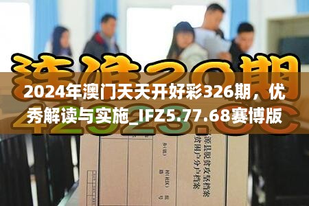 2024年澳門(mén)天天開(kāi)好彩326期，優(yōu)秀解讀與實(shí)施_IFZ5.77.68賽博版