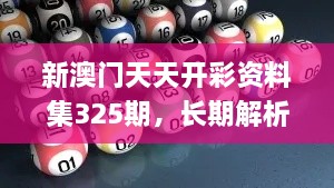 新澳門(mén)天天開(kāi)彩資料集325期，長(zhǎng)期解析與實(shí)施_ADT7.37.67變體版