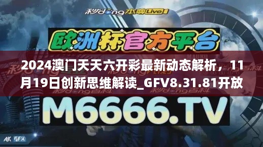 2024澳門天天六開彩最新動(dòng)態(tài)解析，11月19日創(chuàng)新思維解讀_GFV8.31.81開放版