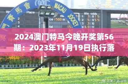 2024澳門特馬今晚開(kāi)獎(jiǎng)第56期：2023年11月19日?qǐng)?zhí)行落實(shí)探討_DLF7.21.89專業(yè)版