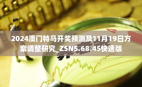 2024澳門特馬開獎預(yù)測及11月19日方案調(diào)整研究_ZSN5.68.45快速版