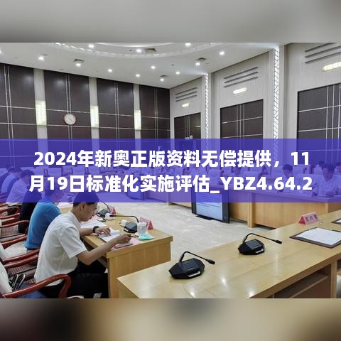 2024年新奧正版資料無償提供，11月19日標準化實施評估_YBZ4.64.22極速版