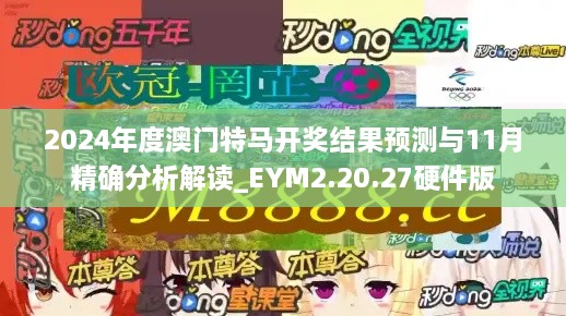 2024年度澳門特馬開獎(jiǎng)結(jié)果預(yù)測(cè)與11月精確分析解讀_EYM2.20.27硬件版