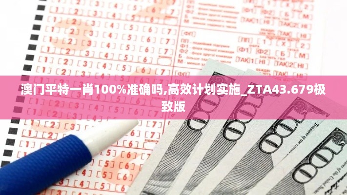 澳門平特一肖100%準(zhǔn)確嗎,高效計(jì)劃實(shí)施_ZTA43.679極致版