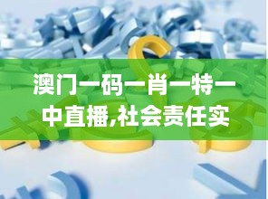 澳門一碼一肖一特一中直播,社會(huì)責(zé)任實(shí)施_CCI43.808供給版