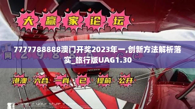 7777788888澳門開(kāi)獎(jiǎng)2023年一,創(chuàng)新方法解析落實(shí)_旅行版UAG1.30