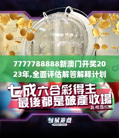 7777788888新澳門開獎(jiǎng)2023年,全面評估解答解釋計(jì)劃_觸控版VNH7.32