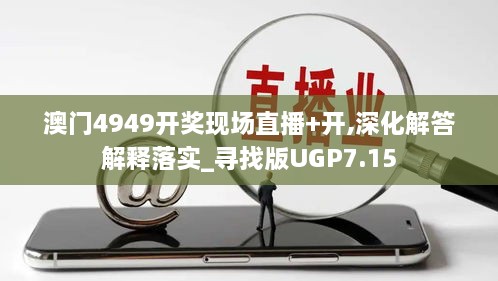 澳門4949開獎現(xiàn)場直播+開,深化解答解釋落實_尋找版UGP7.15