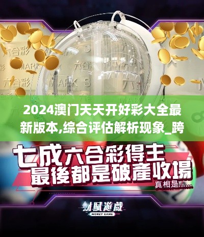 2024澳門天天開好彩大全最新版本,綜合評(píng)估解析現(xiàn)象_跨界版UWC6.42