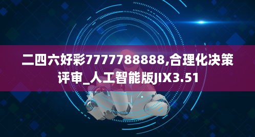 二四六好彩7777788888,合理化決策評(píng)審_人工智能版JIX3.51