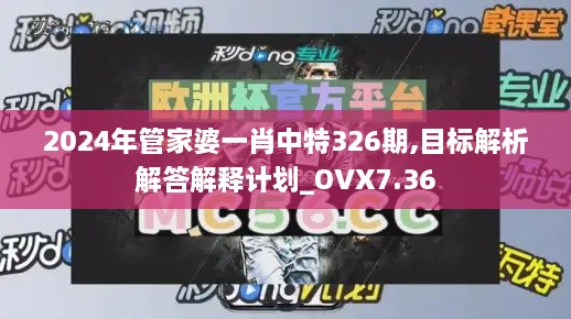 2024年管家婆一肖中特326期,目標(biāo)解析解答解釋計(jì)劃_OVX7.36