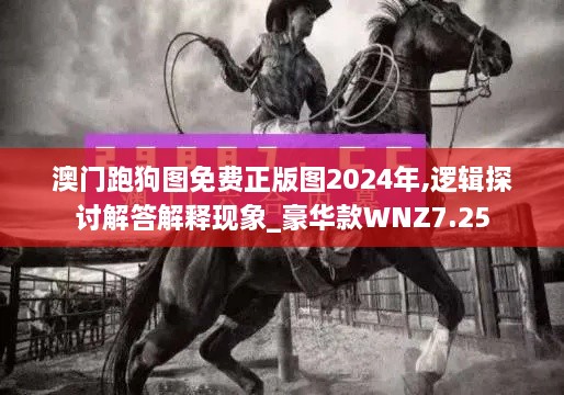 澳門(mén)跑狗圖免費(fèi)正版圖2024年,邏輯探討解答解釋現(xiàn)象_豪華款WNZ7.25