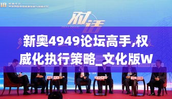 新奧4949論壇高手,權威化執(zhí)行策略_文化版WEV6.29