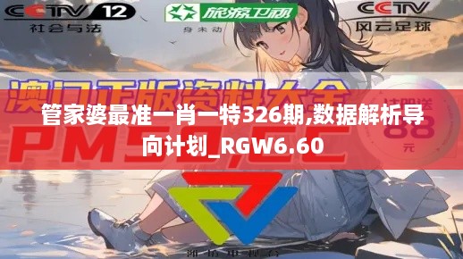 管家婆最準一肖一特326期,數(shù)據(jù)解析導向計劃_RGW6.60