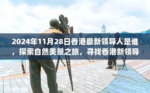 2024年11月28日香港最新領(lǐng)導(dǎo)人是誰，探索自然美景之旅，尋找香港新領(lǐng)導(dǎo)人的旅程，與內(nèi)心的寧靜相伴