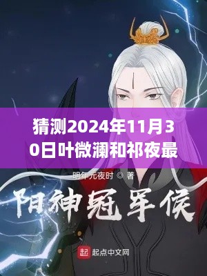 猜測2024年11月30日葉微瀾和祁夜最新章節(jié)，獨(dú)家預(yù)測，葉微瀾與祁夜的未來篇章——2024年11月30日的遐想