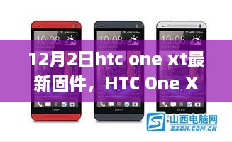 HTC One XT最新固件深度解析，特性、體驗(yàn)與用戶群體分析