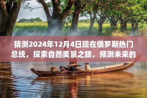 猜測(cè)2024年12月4日現(xiàn)在俄羅斯熱門總統(tǒng)，探索自然美景之旅，預(yù)測(cè)未來的俄羅斯熱門總統(tǒng)與我們的心靈之旅