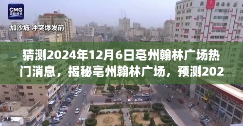 揭秘亳州翰林廣場，預(yù)測未來熱議潮，揭秘?zé)衢T消息背后的故事（時(shí)間，2024年12月6日）