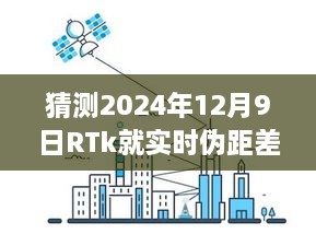 RTk實時偽距差分技術深度評測，預測2024年12月9日的未來表現(xiàn)