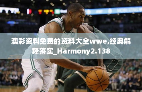 澳彩資料免費(fèi)的資料大全wwe,經(jīng)典解釋落實_Harmony2.138