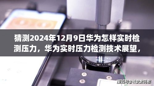 華為實(shí)時(shí)壓力檢測(cè)技術(shù)展望，2024年突破展望與未來應(yīng)用猜想（華為壓力檢測(cè)技術(shù)的未來）