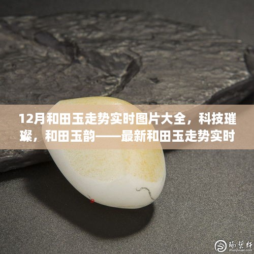 科技引領(lǐng)潮流，和田玉走勢實時圖片大全，展現(xiàn)璀璨韻味與最新智能風采