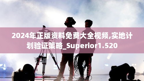 2024年正版資料免費(fèi)大全視頻,實(shí)地計(jì)劃驗(yàn)證策略_Superior1.520