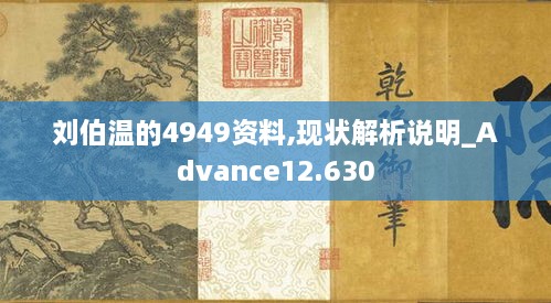 劉伯溫的4949資料,現(xiàn)狀解析說(shuō)明_Advance12.630