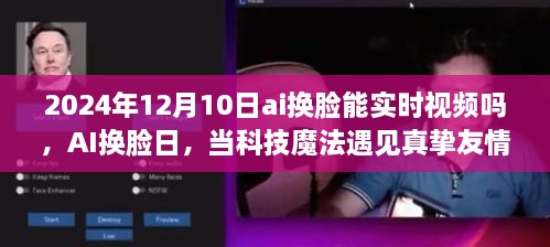 AI換臉日，科技魔法與真摯友情的交匯點，實時視頻換臉技術的未來展望（2024年12月10日）