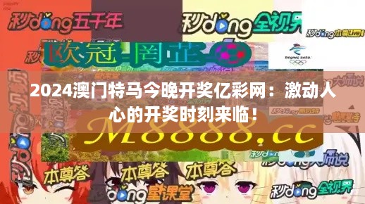 2024澳門特馬今晚開獎(jiǎng)億彩網(wǎng)：激動(dòng)人心的開獎(jiǎng)時(shí)刻來臨！