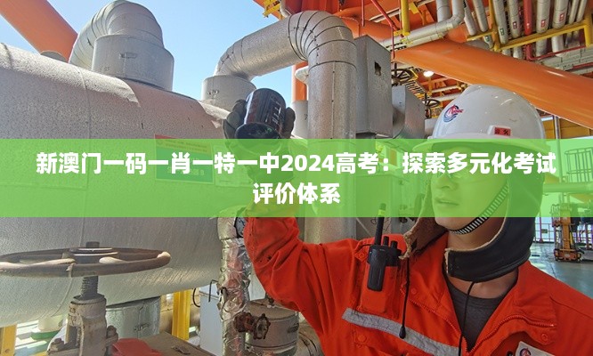 新澳門一碼一肖一特一中2024高考：探索多元化考試評價(jià)體系