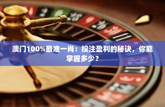 澳門100%最準一肖：投注盈利的秘訣，你能掌握多少？