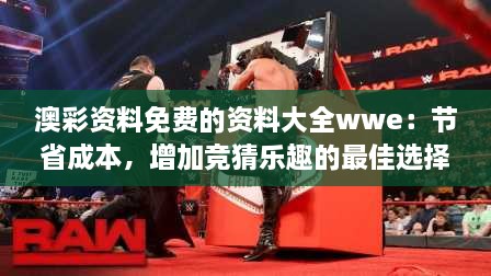 澳彩資料免費的資料大全wwe：節(jié)省成本，增加競猜樂趣的最佳選擇