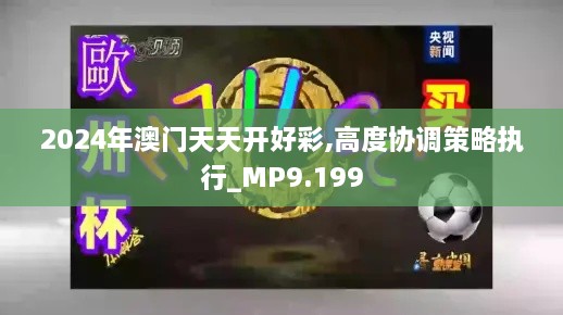 2024年澳門天天開(kāi)好彩,高度協(xié)調(diào)策略執(zhí)行_MP9.199