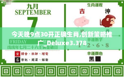 今天晚9點(diǎn)30開正確生肖,創(chuàng)新策略推廣_Deluxe3.378