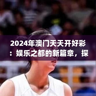 2024年澳門天天開好彩：娛樂之都的新篇章，探索可持續(xù)旅游與文化融合